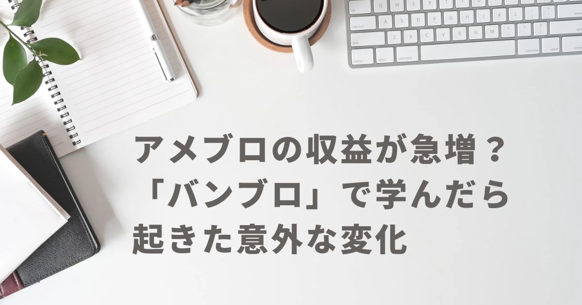 アメブロの収益が急増？「バンブロ」で学んだら起きた意外な変化