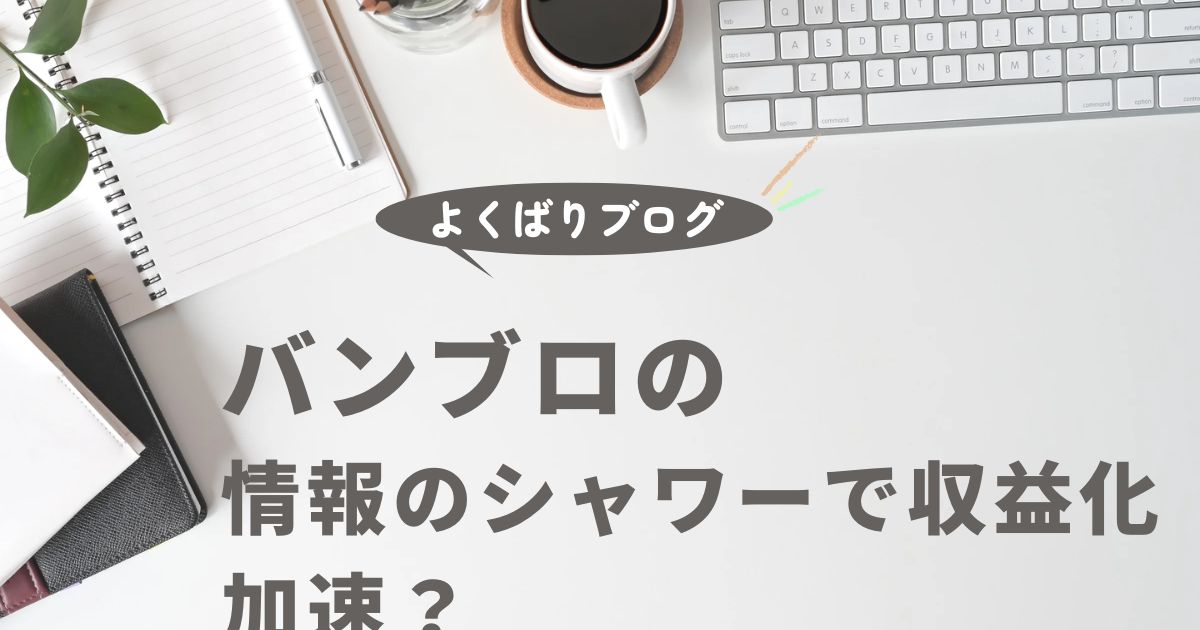 バンブロの情報のシャワーで収益化加速